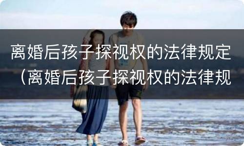 离婚后孩子探视权的法律规定（离婚后孩子探视权的法律规定是）