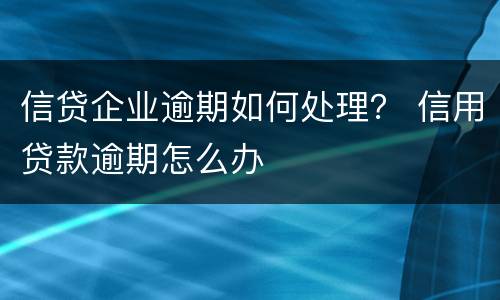 信贷企业逾期如何处理？ 信用贷款逾期怎么办