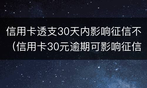 信用卡透支30天内影响征信不（信用卡30元逾期可影响征信）