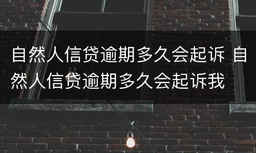 自然人信贷逾期多久会起诉 自然人信贷逾期多久会起诉我
