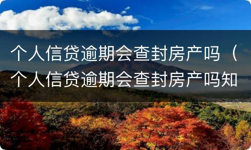个人信贷逾期会查封房产吗（个人信贷逾期会查封房产吗知乎）