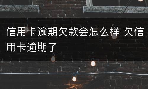 信用卡逾期欠款会怎么样 欠信用卡逾期了