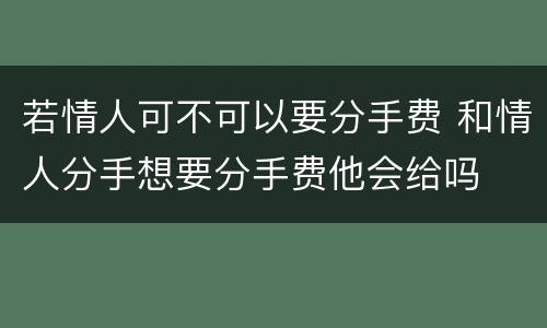 若情人可不可以要分手费 和情人分手想要分手费他会给吗