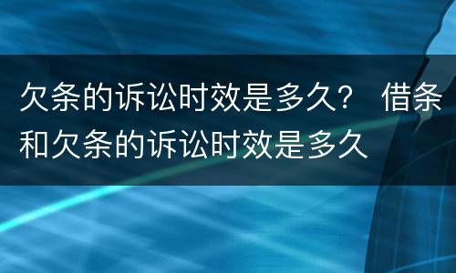 欠条的诉讼时效是多久？ 借条和欠条的诉讼时效是多久