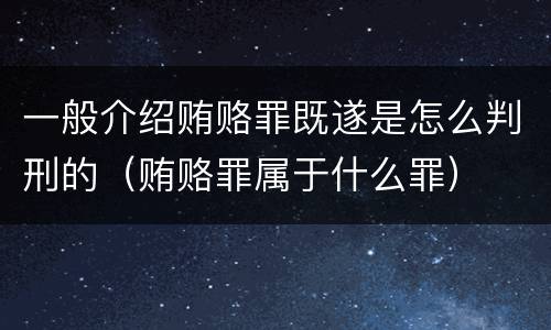 一般介绍贿赂罪既遂是怎么判刑的（贿赂罪属于什么罪）
