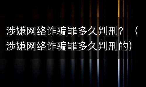 涉嫌网络诈骗罪多久判刑？（涉嫌网络诈骗罪多久判刑的）