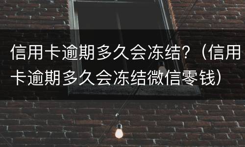 信用卡逾期多久会冻结?（信用卡逾期多久会冻结微信零钱）