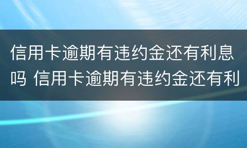 信用卡逾期有违约金还有利息吗 信用卡逾期有违约金还有利息吗怎么算