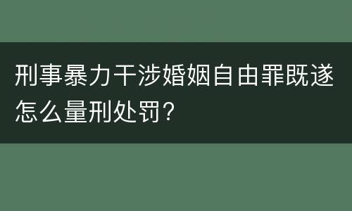 刑事暴力干涉婚姻自由罪既遂怎么量刑处罚?