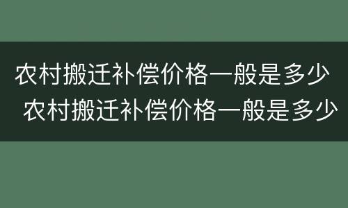 农村搬迁补偿价格一般是多少 农村搬迁补偿价格一般是多少呢
