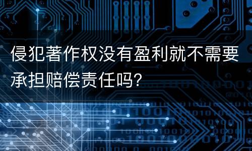 侵犯著作权没有盈利就不需要承担赔偿责任吗？