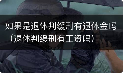 如果是退休判缓刑有退休金吗（退休判缓刑有工资吗）