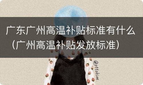 广东广州高温补贴标准有什么（广州高温补贴发放标准）