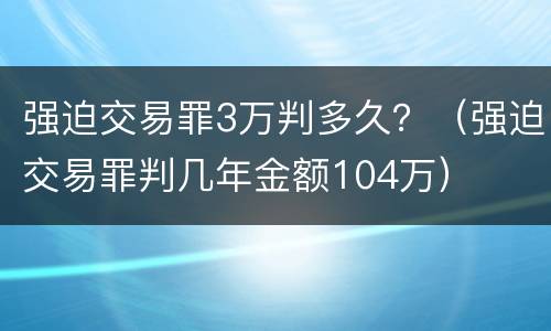 强迫交易罪3万判多久？（强迫交易罪判几年金额104万）