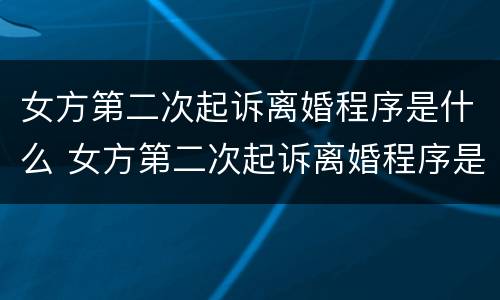 女方第二次起诉离婚程序是什么 女方第二次起诉离婚程序是什么意思