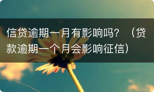信贷逾期一月有影响吗？（贷款逾期一个月会影响征信）