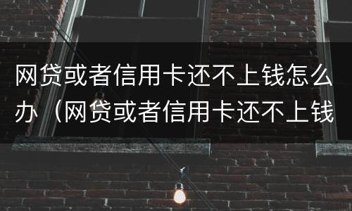 网贷或者信用卡还不上钱怎么办（网贷或者信用卡还不上钱怎么办呢）