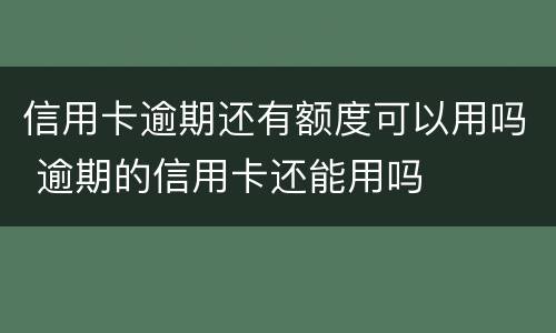 信用卡逾期还有额度可以用吗 逾期的信用卡还能用吗