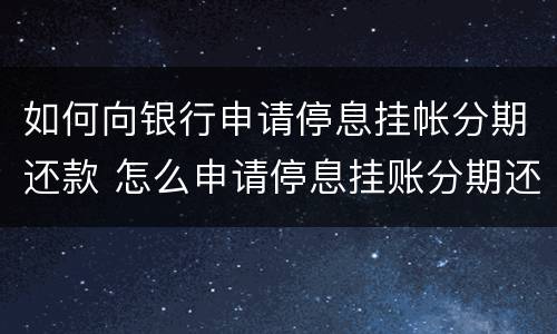如何向银行申请停息挂帐分期还款 怎么申请停息挂账分期还款