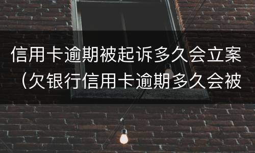 信用卡逾期被起诉多久会立案（欠银行信用卡逾期多久会被起诉）
