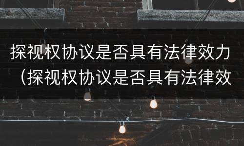探视权协议是否具有法律效力（探视权协议是否具有法律效力的条款）