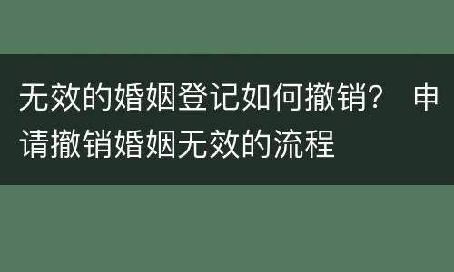 无效的婚姻登记如何撤销？ 申请撤销婚姻无效的流程
