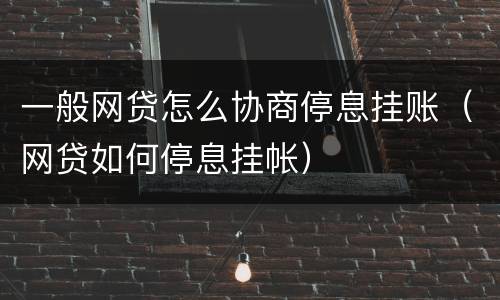 一般网贷怎么协商停息挂账（网贷如何停息挂帐）