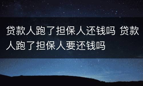 贷款人跑了担保人还钱吗 贷款人跑了担保人要还钱吗