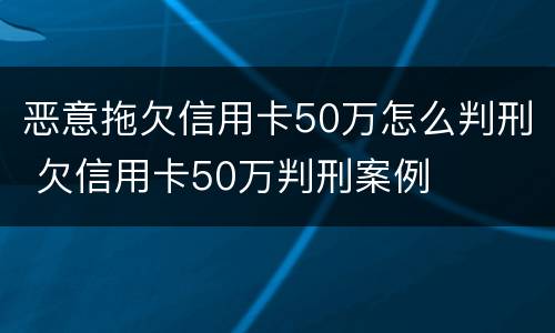 恶意拖欠信用卡50万怎么判刑 欠信用卡50万判刑案例