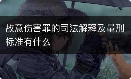 故意伤害罪的司法解释及量刑标准有什么