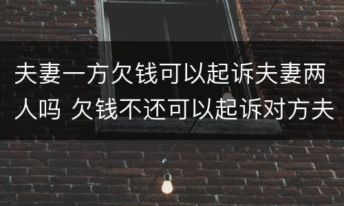 夫妻一方欠钱可以起诉夫妻两人吗 欠钱不还可以起诉对方夫妻两人吗