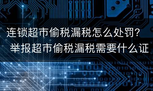 连锁超市偷税漏税怎么处罚？ 举报超市偷税漏税需要什么证据