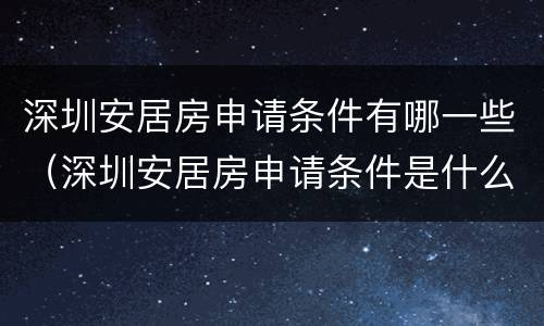 深圳安居房申请条件有哪一些（深圳安居房申请条件是什么）