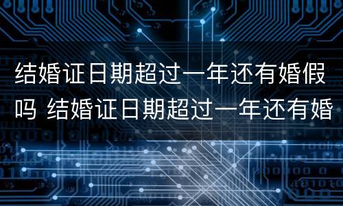 结婚证日期超过一年还有婚假吗 结婚证日期超过一年还有婚假吗多少天