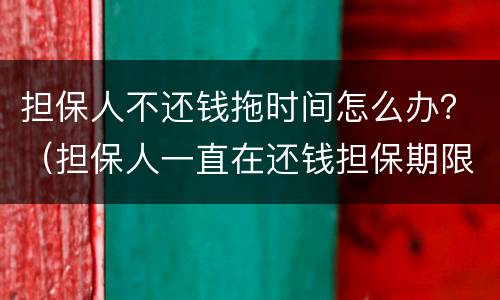 担保人不还钱拖时间怎么办？（担保人一直在还钱担保期限）