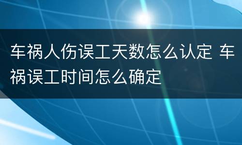 车祸人伤误工天数怎么认定 车祸误工时间怎么确定