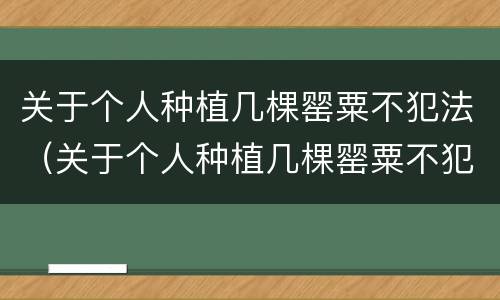 关于个人种植几棵罂粟不犯法（关于个人种植几棵罂粟不犯法的通知）