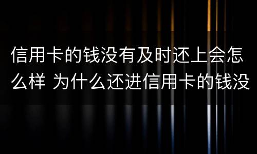 信用卡的钱没有及时还上会怎么样 为什么还进信用卡的钱没有了