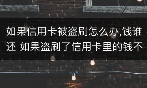 如果信用卡被盗刷怎么办,钱谁还 如果盗刷了信用卡里的钱不还怎么办