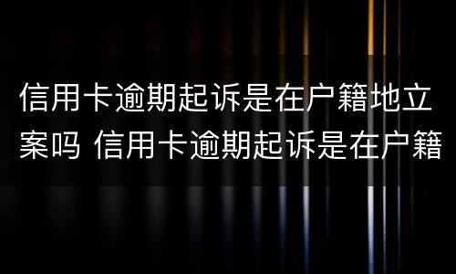 信用卡逾期起诉是在户籍地立案吗 信用卡逾期起诉是在户籍地立案吗怎么办