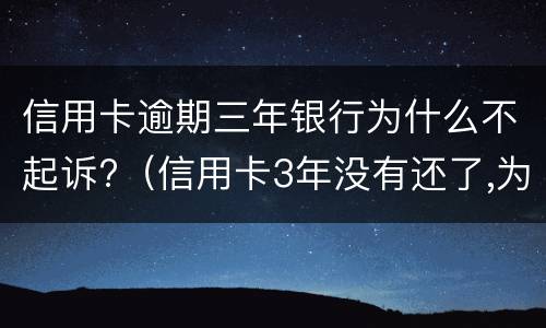 信用卡逾期三年银行为什么不起诉?（信用卡3年没有还了,为什么银行不起诉）
