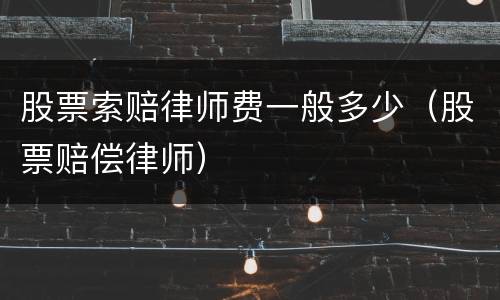 股票索赔律师费一般多少（股票赔偿律师）
