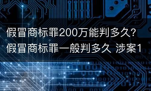 假冒商标罪200万能判多久？ 假冒商标罪一般判多久 涉案100多万