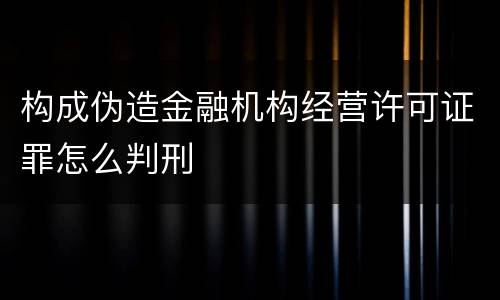 构成伪造金融机构经营许可证罪怎么判刑