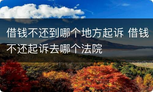 借钱不还到哪个地方起诉 借钱不还起诉去哪个法院