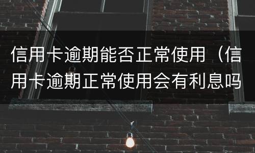 信用卡逾期能否正常使用（信用卡逾期正常使用会有利息吗?）