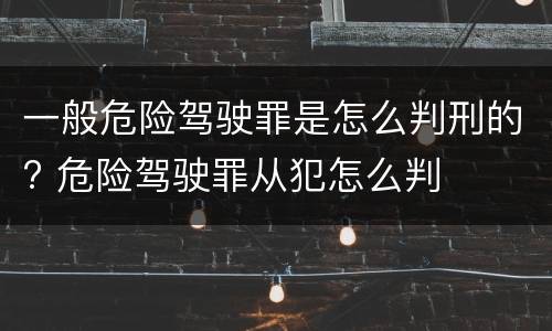 一般危险驾驶罪是怎么判刑的? 危险驾驶罪从犯怎么判