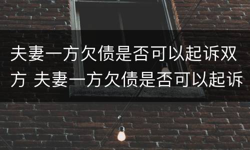 夫妻一方欠债是否可以起诉双方 夫妻一方欠债是否可以起诉双方欠款
