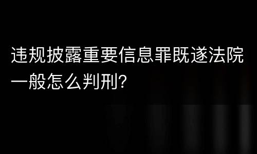 违规披露重要信息罪既遂法院一般怎么判刑？