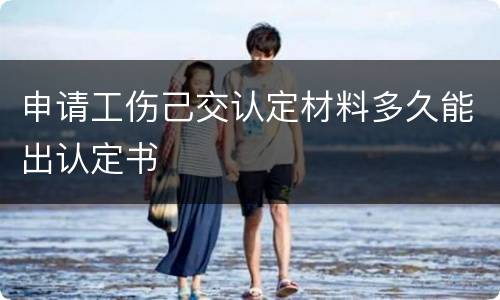 申请工伤己交认定材料多久能出认定书